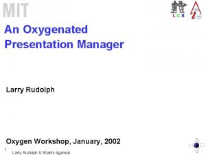 LCS An Oxygenated Presentation Manager Larry Rudolph Oxygen