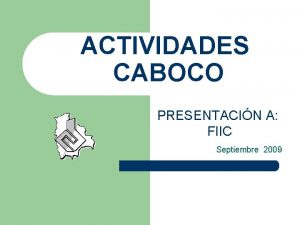 ACTIVIDADES CABOCO PRESENTACIN A FIIC Septiembre 2009 OBJETIVOS