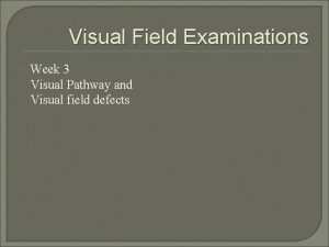 Visual Field Examinations Week 3 Visual Pathway and