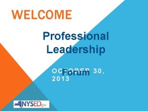 WELCOME Professional Leadership O CForum TOBER 30 2013