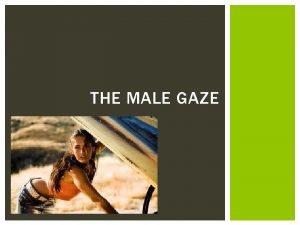 THE MALE GAZE WHAT IS THE MALE GAZE