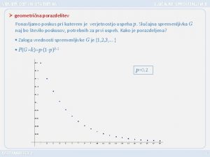 VERJETNOST IN STATISTIKA SLUAJNE SPREMENLJIVKE geometrina porazdelitev Ponavljamo