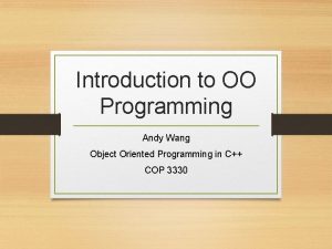 Introduction to OO Programming Andy Wang Object Oriented