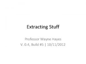 Extracting Stuff Professor Wayne Hayes V 0 4