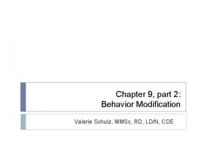 Chapter 9 part 2 Behavior Modification Valerie Schulz