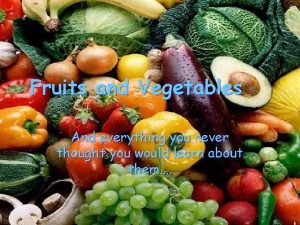 Fruits and Vegetables And everything you never thought