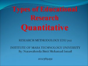 Types of Educational Research Quantitative RESEARCH METHODOLOGY EDU