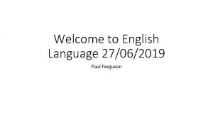 Welcome to English Language 27062019 Paul Ferguson What