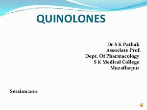 QUINOLONES Dr S K Pathak Associate Prof Dept