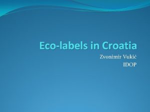 Ecolabels in Croatia Zvonimir Vuki IDOP Introduction Every