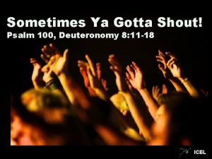 Sometimes Ya Gotta Shout Psalm 100 Deuteronomy 8