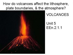 How do volcanoes affect the lithosphere plate boundaries