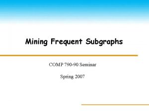 Mining Frequent Subgraphs COMP 790 90 Seminar Spring