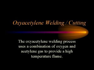 Oxyacetylene Welding Cutting The oxyacetylene welding process uses