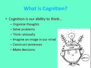 What is Cognition Cognition is our ability to