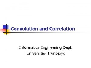 Convolution and Correlation Informatics Engineering Dept Universitas Trunojoyo