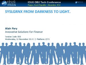 IDUG SYSLGRNX FROM DARKNESS TO LIGHT Alain Pary