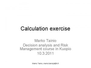 Calculation exercise Marko Tainio Decision analysis and Risk