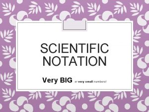 SCIENTIFIC NOTATION Very BIG or very small numbers