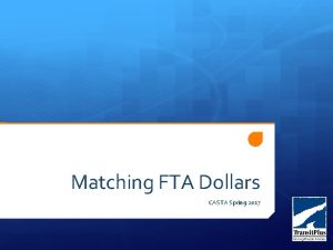 Matching FTA Dollars CASTA Spring 2017 Why Look