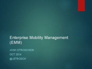 Enterprise Mobility Management EMM JOSH STROSCHEIN OCT 2014