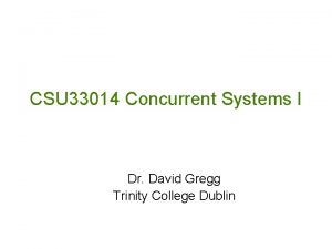 CSU 33014 Concurrent Systems I Dr David Gregg