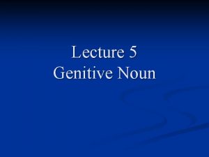 Lecture 5 Genitive Noun Teaching Contents n 5