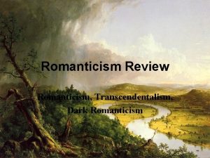 Romanticism Review Romanticism Transcendentalism Dark Romanticism Romanticism is