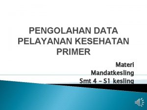 PENGOLAHAN DATA PELAYANAN KESEHATAN PRIMER Materi Mandatkesling Smt