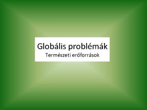 Globlis problmk Termszeti erforrsok Termszeti erforrsok Termszeti adottsgok