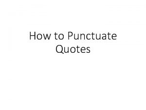 How to Punctuate Quotes Punctuating Quotes There are