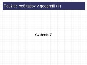 Pouitie potaov v geografii 1 Cvienie 7 Obsah