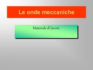 Le onde meccaniche Materiale di lavoro Le onde