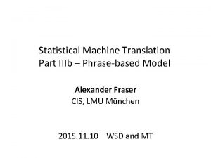 Statistical Machine Translation Part IIIb Phrasebased Model Alexander