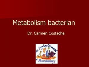 Metabolism bacterian Dr Carmen Costache METABOLISM BACTERIAN Planul