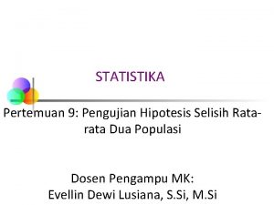 STATISTIKA Pertemuan 9 Pengujian Hipotesis Selisih Ratarata Dua