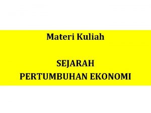 Materi Kuliah SEJARAH PERTUMBUHAN EKONOMI Ada tiga komponen