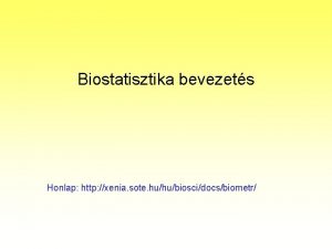 Biostatisztika bevezets Honlap http xenia sote huhubioscidocsbiometr A