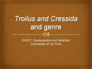 Troilus and Cressida and genre EN 301 Shakespeare