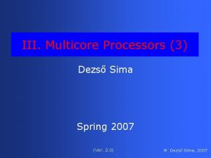 III Multicore Processors 3 Dezs Sima Spring 2007