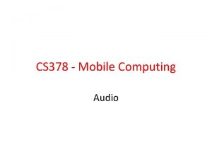 CS 378 Mobile Computing Audio Android Audio Use