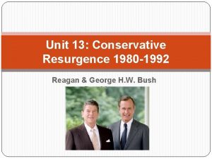 Unit 13 Conservative Resurgence 1980 1992 Reagan George