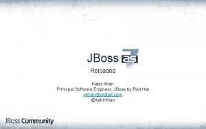 JBoss Reloaded Kabir Khan Principal Software Engineer JBoss