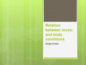 Relation between music and body conditions Sergej Zwaan
