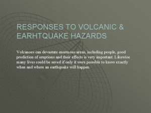 RESPONSES TO VOLCANIC EARHTQUAKE HAZARDS Volcanoes can devastate