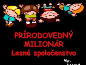 PRRODOVEDN MILIONR Lesn spoloenstvo Mgr Klikaj iba na