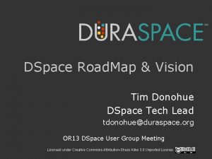 DSpace Road Map Vision Tim Donohue DSpace Tech