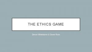 THE ETHICS GAME Devon Whetstone Clover Ross THE