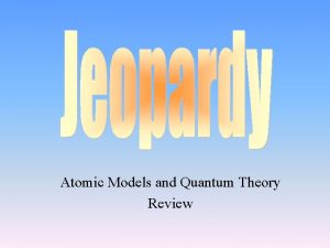 Atomic Models and Quantum Theory Review Atomic Models