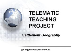 TELEMATIC TEACHING PROJECT Settlement Geography glennkns wcape school